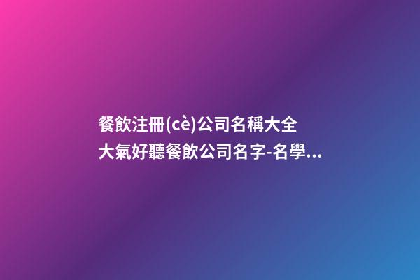 餐飲注冊(cè)公司名稱大全 大氣好聽餐飲公司名字-名學(xué)網(wǎng)